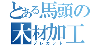 とある馬頭の木材加工（プレカット）