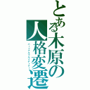 とある木原の人格変遷（パーソナルフルイディティ）