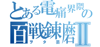 とある電痛界隈の百戦錬磨Ⅱ（ヲタ芸）