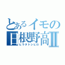 とあるイモの日根野高校生Ⅱ（ヒラタトシヒロ）