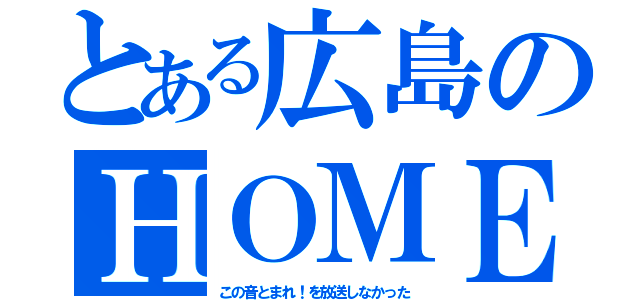 とある広島のＨＯＭＥ（この音とまれ！を放送しなかった）