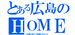 とある広島のＨＯＭＥ（この音とまれ！を放送しなかった）