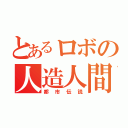 とあるロボの人造人間（都市伝説）