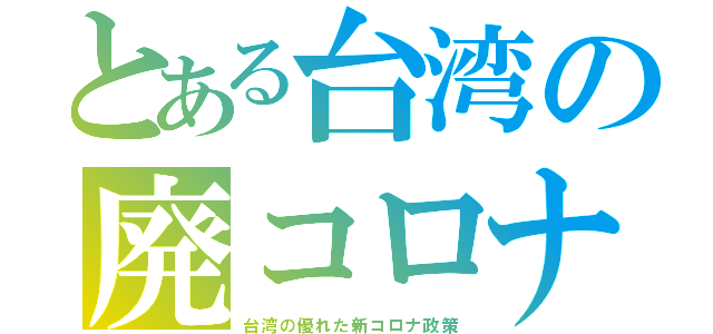 とある台湾の廃コロナ（台湾の優れた新コロナ政策）