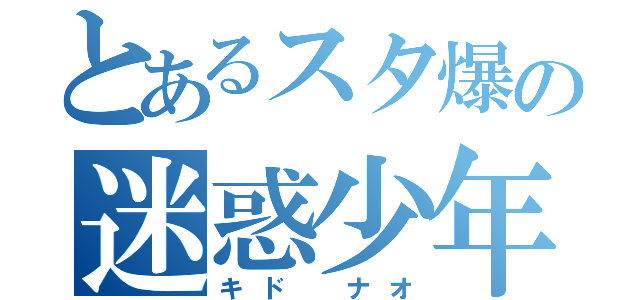 とあるスタ爆の迷惑少年（キド ナオ）