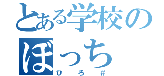 とある学校のぼっち（ひろ＃）