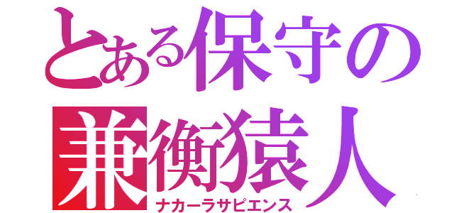 とある保守の兼衡猿人（ナカーラサピエンス）