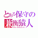 とある保守の兼衡猿人（ナカーラサピエンス）