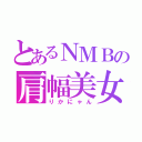 とあるＮＭＢの肩幅美女（りかにゃん）