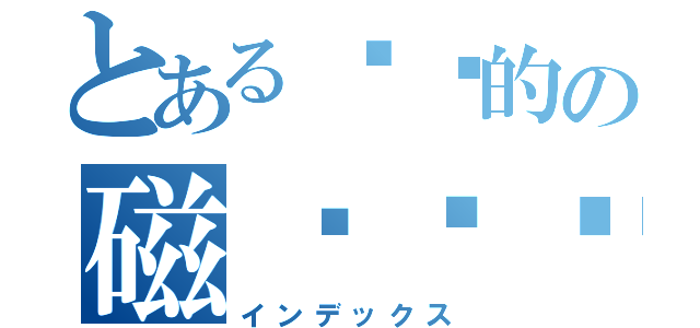 とある嘟嘟的の磁稳舰镰（インデックス）