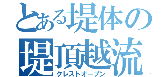 とある堤体の堤頂越流（クレストオープン）