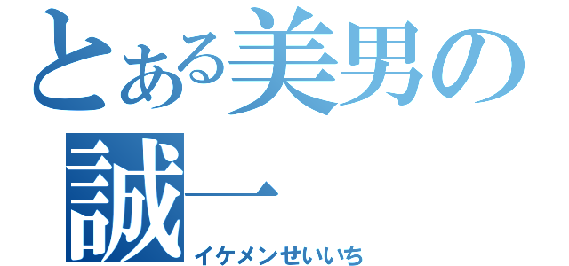 とある美男の誠一（イケメンせいいち）