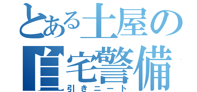 とある土屋の自宅警備（引きニート）