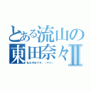 とある流山の東田奈々Ⅱ（私も中古です。（マジ））