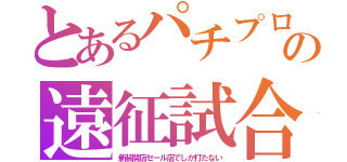 とあるパチプロの遠征試合（新装開店セール店でしか打たない）