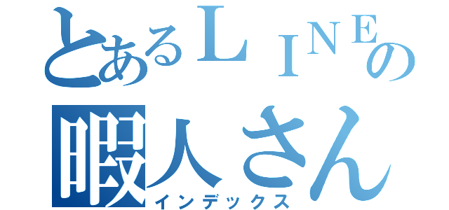 とあるＬＩＮＥの暇人さん（インデックス）