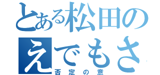 とある松田のえでもさ（否定の意）