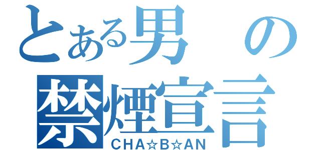 とある男の禁煙宣言（ＣＨＡ☆Ｂ☆ＡＮ）