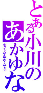 とある小川のあかゆな（ちてなゆやなち）