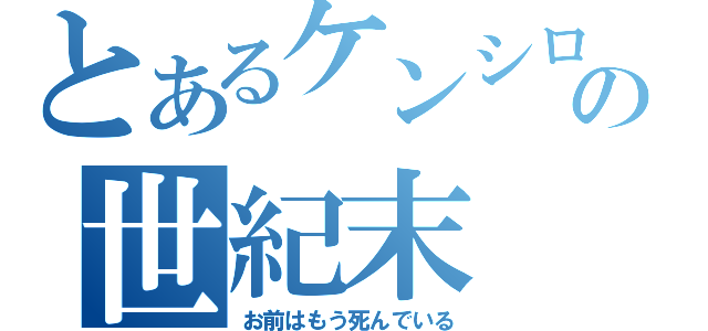 とあるケンシロウの世紀末（お前はもう死んでいる）