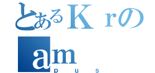 とあるＫｒのａｍ（ｐｕｓ）