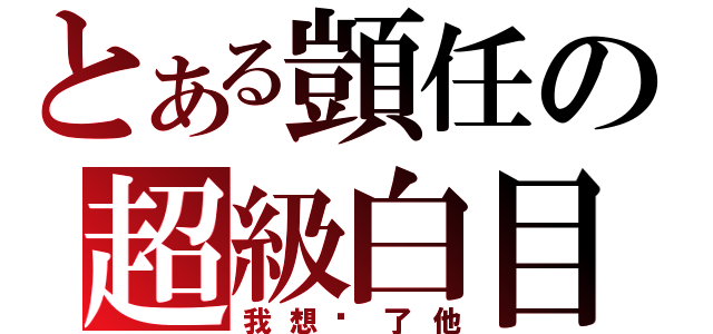 とある顗任の超級白目（我想砍了他）