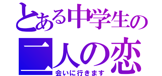 とある中学生の二人の恋（会いに行きます）