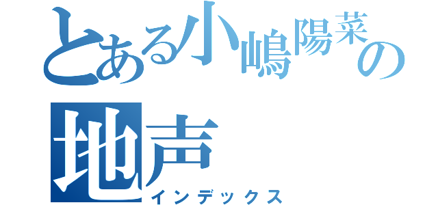 とある小嶋陽菜の地声（インデックス）