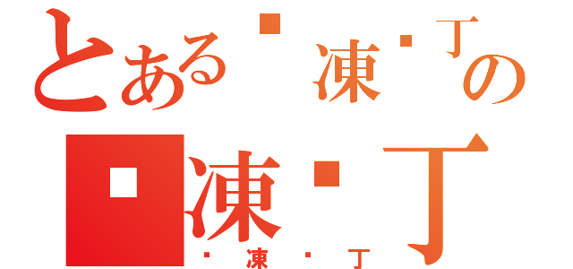 とある淉凍咘丁の淉凍咘丁（淉凍咘丁）