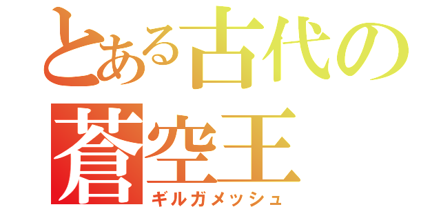 とある古代の蒼空王（ギルガメッシュ）