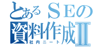 とあるＳＥの資料作成Ⅱ（社内ニート）