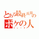 とある最終兵器のボケの人（うぃーす）