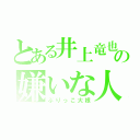 とある井上竜也の嫌いな人（ぶりっこ大根）