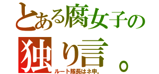 とある腐女子の独り言。（ルート隊長はネ申。）