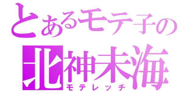 とあるモテ子の北神未海（モテレッチ）