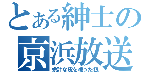 とある紳士の京浜放送（余計な皮を被った狼）