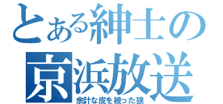 とある紳士の京浜放送（余計な皮を被った狼）