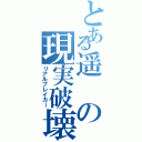 とある遥の現実破壊（リアルブレイカー）