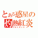 とある惑星の灼熱紅炎（プロミネンス）