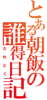 とある朝飯の誰得日記（だれとく）