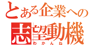 とある企業への志望動機（わかんね）