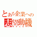 とある企業への志望動機（わかんね）