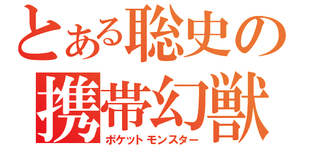 とある聡史の携帯幻獣（ポケットモンスター）