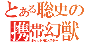 とある聡史の携帯幻獣（ポケットモンスター）