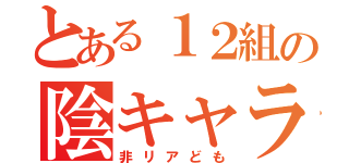 とある１２組の陰キャラ達（非リアども）