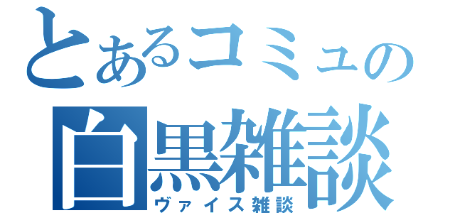 とあるコミュの白黒雑談（ヴァイス雑談）