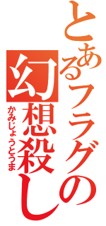 とあるフラグの幻想殺し（かみじょうとうま）