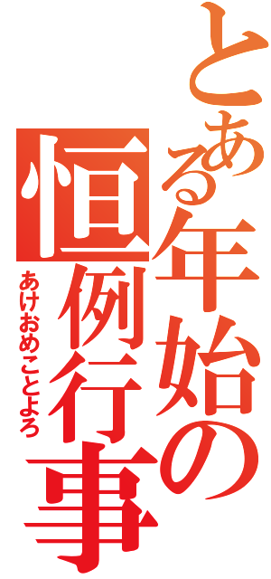 とある年始の恒例行事（あけおめことよろ）