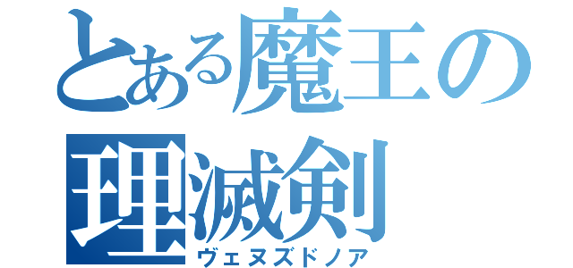 とある魔王の理滅剣（ヴェヌズドノア）