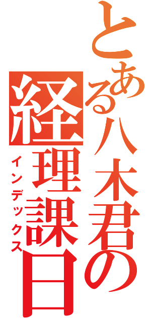 とある八木君の経理課日記（インデックス）